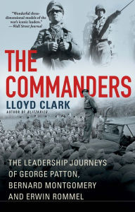 Title: The Commanders: The Leadership Journeys of George Patton, Bernard Montgomery, and Erwin Rommel, Author: Lloyd Clark