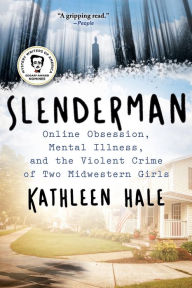 Title: Slenderman: Online Obsession, Mental Illness, and the Violent Crime of Two Midwestern Girls, Author: Kathleen Hale