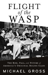 Free ebook forum download Flight of the WASP: The Rise, Fall, and Future of America's Original Ruling Class 9780802161888