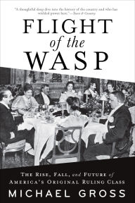 Download full books from google books free Flight of the WASP: The Rise, Fall, and Future of America's Original Ruling Class by Michael Gross FB2 CHM in English