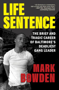 Title: Life Sentence: The Brief and Tragic Career of Baltimore's Deadliest Gang Leader, Author: Mark Bowden