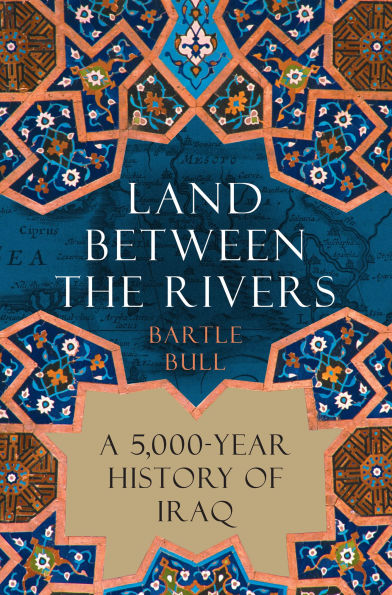 Land Between the Rivers: A 5,000-Year History of Iraq