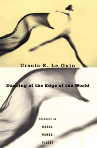 Title: Dancing at the Edge of the World: Thoughts on Words, Women, Places, Author: Ursula K. Le Guin