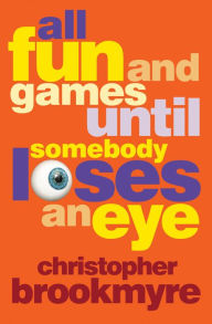 Title: All Fun and Games Until Somebody Loses an Eye, Author: Christopher Brookmyre