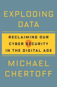 Title: Exploding Data: Reclaiming Our Cyber Security in the Digital Age, Author: Michael Chertoff