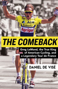 Title: The Comeback: Greg LeMond, the True King of American Cycling, and a Legendary Tour de France, Author: Daniel de Visé