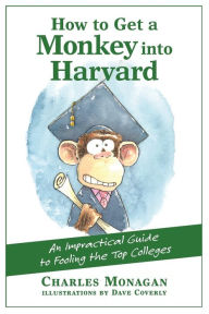 Title: How to Get a Monkey into Harvard: An Impractical Guide to Fooling the Top Colleges, Author: Charles Monagan