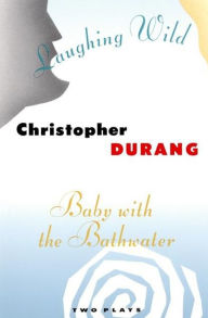 Title: Laughing Wild and Baby with the Bathwater: Two Plays, Author: Christopher Durang