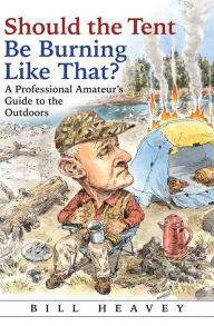 Title: Should the Tent Be Burning Like That?: A Professional Amateur's Guide to the Outdoors, Author: Bill Heavey