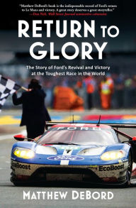 Title: Return to Glory: The Story of Ford's Revival and Victory at the Toughest Race in the World, Author: Matthew DeBord