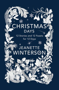 Title: Christmas Days: 12 Stories and 12 Feasts for 12 Days, Author: Jeanette Winterson