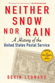 Title: Neither Snow nor Rain: A History of the United States Postal Service, Author: Devin  Leonard