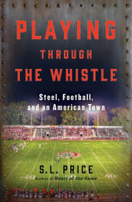 Title: Playing through the Whistle: Steel, Football, and an American Town, Author: S. L. Price