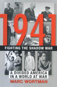 Title: 1941: Fighting the Shadow War: A Divided America in a World at War, Author: Marc Wortman