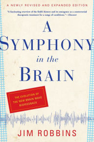 Title: A Symphony in the Brain: The Evolution of the New Brain Wave Biofeedback, Author: Jim Robbins