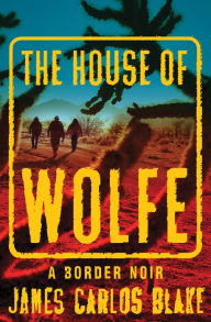 Title: The House of Wolfe: A Border Noir, Author: James Carlos Blake
