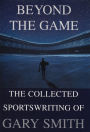 Beyond the Game: The Collected Sportswriting of Gary Smith