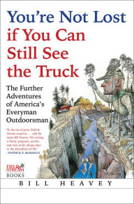 Title: You're Not Lost if You Can Still See the Truck: The Further Adventures of America's Everyman Outdoorsman, Author: Bill Heavey
