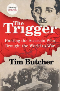 Title: The Trigger: Hunting the Assassin Who Brought the World to War, Author: Tim Butcher
