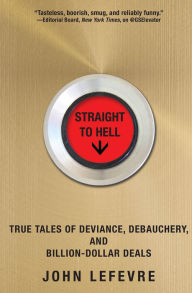 Title: Straight to Hell: True Tales of Deviance, Debauchery, and Billion-Dollar Deals, Author: John LeFevre