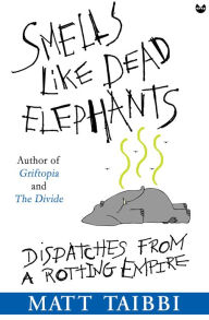 Title: Smells Like Dead Elephants: Dispatches from a Rotting Empire, Author: Matt Taibbi