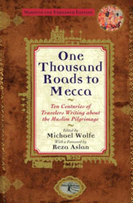 Title: One Thousand Roads to Mecca: Ten Centuries of Travelers Writing About the Muslim Pilgrimage, Author: Michael Wolfe