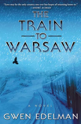Title: The Train to Warsaw: A Novel, Author: Gwen Edelman