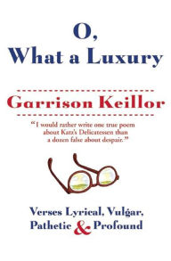 Title: O, What a Luxury: Verses Lyrical, Vulgar, Pathetic & Profound, Author: Garrison Keillor