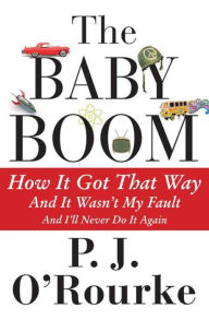 Title: The Baby Boom: How It Got That Way (And It Wasn't My Fault) (And I'll Never Do It Again), Author: P. J. O'Rourke