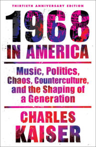 Title: 1968 in America: Music, Politics, Chaos, Counterculture, and the Shaping of a Generation, Author: Charles Kaiser