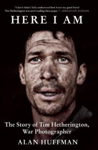 Title: Here I Am: The Story of Tim Hetherington, War Photographer, Author: Alan Huffman