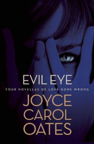 Title: Evil Eye: Four Novellas of Love Gone Wrong, Author: Joyce Carol Oates
