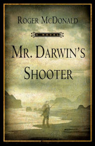 Title: Mr. Darwin's Shooter: A Novel, Author: Roger McDonald