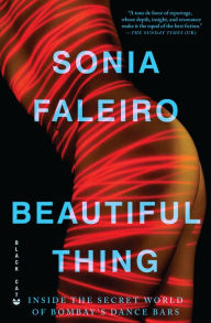 Title: Beautiful Thing: Inside the Secret World of Bombay's Dance Bars, Author: Sonia Faleiro