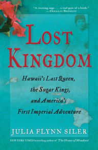 Title: Lost Kingdom: Hawaii's Last Queen, the Sugar Kings, and America's First Imperial Adventure, Author: Julia Flynn Siler