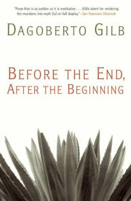 Title: Before the End, After the Beginning, Author: Dagoberto Gilb