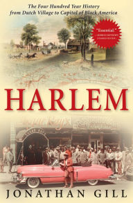 Title: Harlem: The Four Hundred Year History from Dutch Village to Capital of Black America, Author: Jonathan Gill