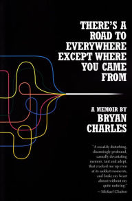 Title: There's a Road to Everywhere Except Where You Came From: A Memoir, Author: Bryan Charles