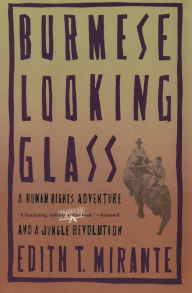 Title: Burmese Looking Glass: A Human Rights Adventure and a Jungle Revolution, Author: Edith T. Mirante