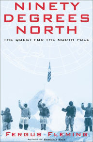 Title: Ninety Degrees North: The Quest for the North Pole, Author: Fergus Fleming