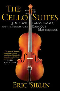Title: The Cello Suites: J. S. Bach, Pablo Casals, and the Search for a Baroque Masterpiece, Author: Eric Siblin