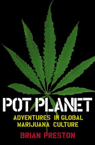 Title: Pot Planet: Adventures in Global Marijuana Culture, Author: Brian Preston