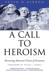 Title: A Call to Heroism: Renewing America's Vision of Greatness, Author: Peter H. Gibbon