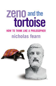 Title: Zeno and the Tortoise: How to Think Like a Philosopher, Author: Nicholas Fearn
