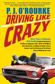 Title: Driving Like Crazy: Thirty Years of Vehicular Hell-Bending, Celebrating America the Way It's Supposed to Be - with an Oil Well in Every Backyard, a Cadillac Escalade in Every Carport, and the Chairman of the Federal Reserve Mowing Our Lawn, Author: P. J. O'Rourke