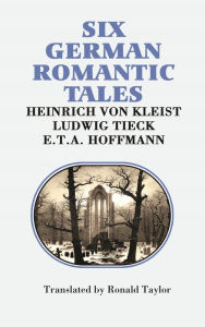 Title: Six German Romantic Tales: by Kleist, Tieck, & Hoffmann, Author: Heinrich Von Kleist