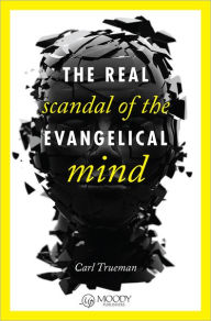 Title: The Real Scandal of the Evangelical Mind, Author: Carl Trueman