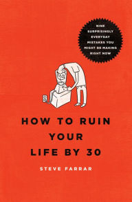 Title: How to Ruin Your Life By 30: Nine Surprisingly Everyday Mistakes You Might Be Making Right Now, Author: Steve Farrar
