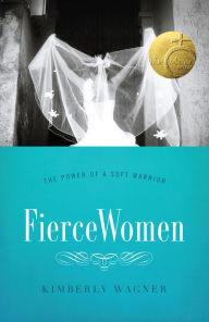 Title: Fierce Women: The Power of a Soft Warrior (True Woman), Author: Kimberly Wagner