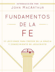 Title: Fundamentos de la Fe (Edición Estudiantil): 13 Lecciones para Crecer en la Gracia y Conocimiento de JesuCristo, Author: Grace Community Church